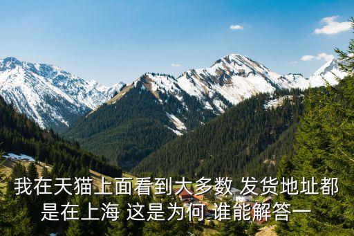 我在天貓上面看到大多數 發貨地址都是在上海 這是為何 誰能解答一
