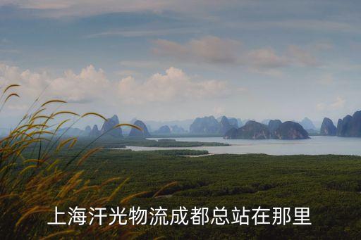 上海市物流快運在成都站點在哪里，上海汗光物流成都總站在那里