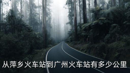 從萍鄉(xiāng)火車站到廣州火車站有多少公里