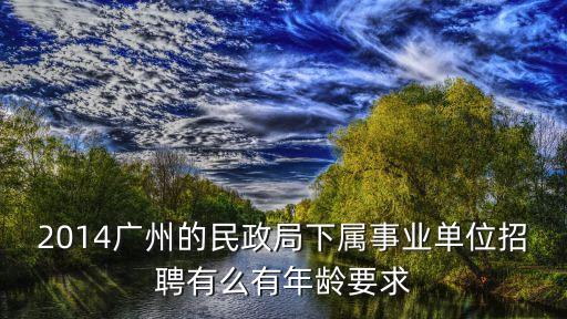 2014廣州的民政局下屬事業(yè)單位招聘有么有年齡要求