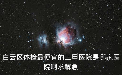 廣州三甲醫院便宜嗎，廣州哪個三甲醫院最便宜