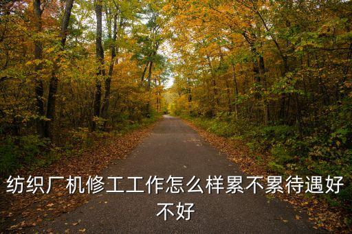 廣州印染廠機修工，紡織廠機修工工作怎么樣累不累待遇好不好