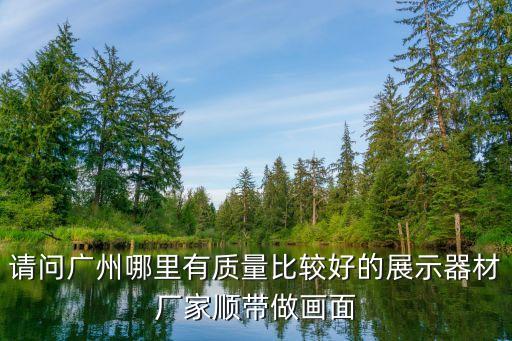 請問廣州哪里有質量比較好的展示器材廠家順帶做畫面