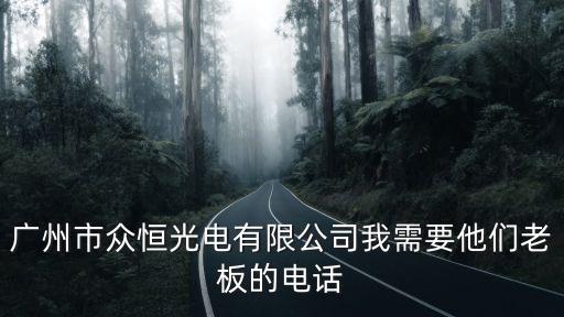廣州市眾恒光電有限公司我需要他們老板的電話