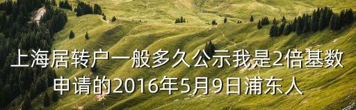 上海居轉(zhuǎn)戶一般多久公示我是2倍基數(shù)申請(qǐng)的2016年5月9日浦東人