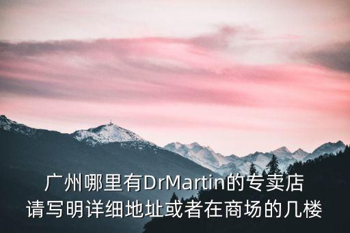 廣州哪里有DrMartin的專賣店請寫明詳細地址或者在商場的幾樓