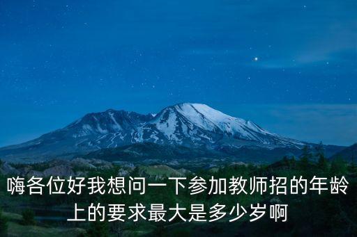 嗨各位好我想問一下參加教師招的年齡上的要求最大是多少歲啊