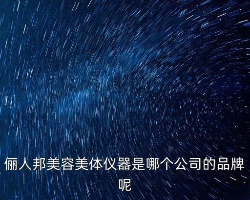 儷人邦美容美體儀器是哪個公司的品牌呢