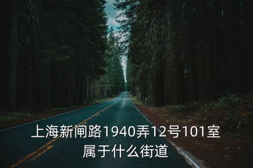 上海新閘路1940弄12號101室屬于什么街道