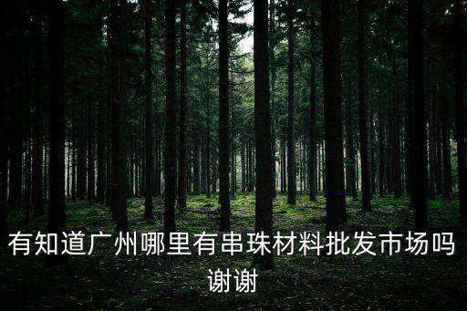有知道廣州哪里有串珠材料批發市場嗎謝謝
