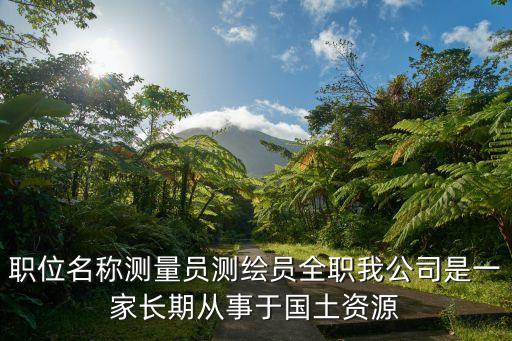 廣州繪宇測繪公司雙休，職位名稱測量員測繪員全職我公司是一家長期從事于國土資源