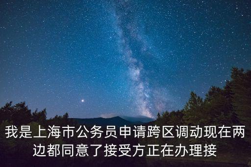 我是上海市公務員申請跨區調動現在兩邊都同意了接受方正在辦理接