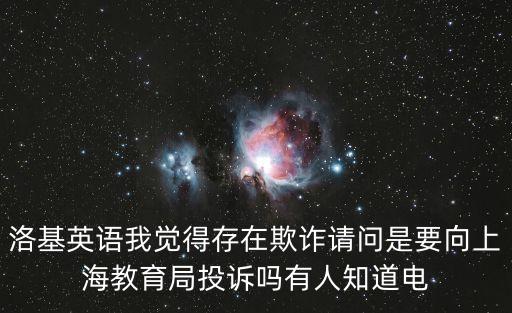 洛基英語我覺得存在欺詐請問是要向上海教育局投訴嗎有人知道電