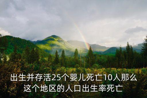 出生并存活25個嬰兒死亡10人那么這個地區的人口出生率死亡