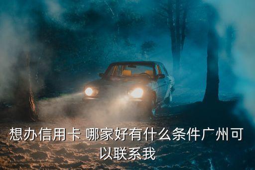 想辦信用卡 哪家好有什么條件廣州可以聯(lián)系我