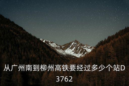 從廣州南到柳州高鐵要經(jīng)過多少個站D3762