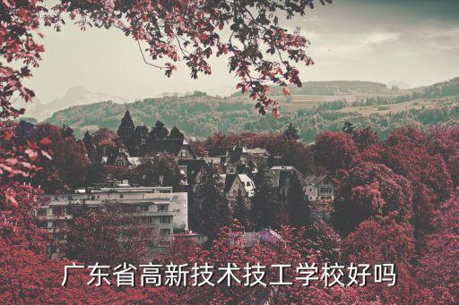 廣州高新技工學(xué)校好嗎，你們是要告訴我廣州高新技工學(xué)校怎么樣好嗎值得去讀嗎