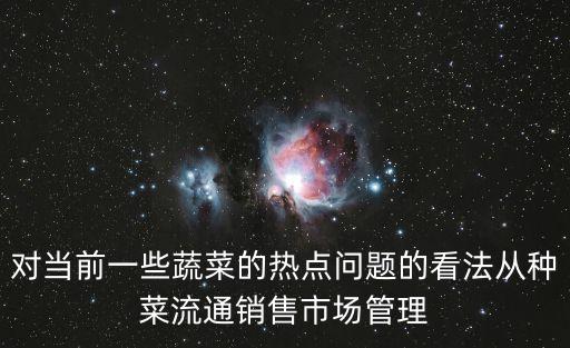 對當前一些蔬菜的熱點問題的看法從種菜流通銷售市場管理