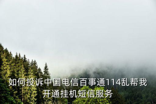 如何投訴中國電信百事通114亂幫我開通掛機短信服務