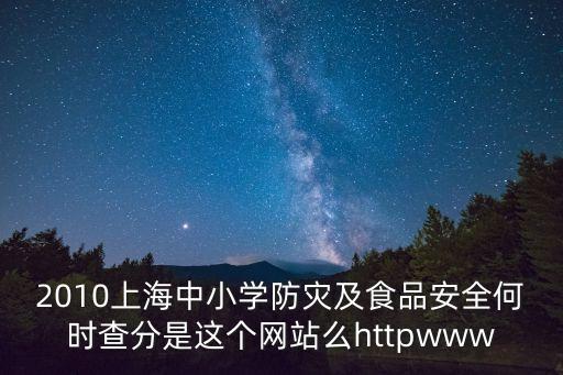 2010上海中小學防災及食品安全何時查分是這個網(wǎng)站么httpwww