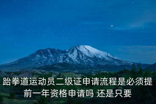 跆拳道運(yùn)動(dòng)員二級(jí)證申請(qǐng)流程是必須提前一年資格申請(qǐng)嗎 還是只要
