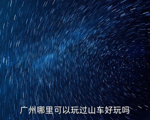 廣州哪里可以玩過山車好玩嗎