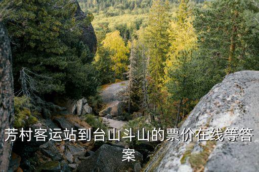 廣州客運站到臺山斗山，芳村客運站到臺山斗山的票價在線等答案