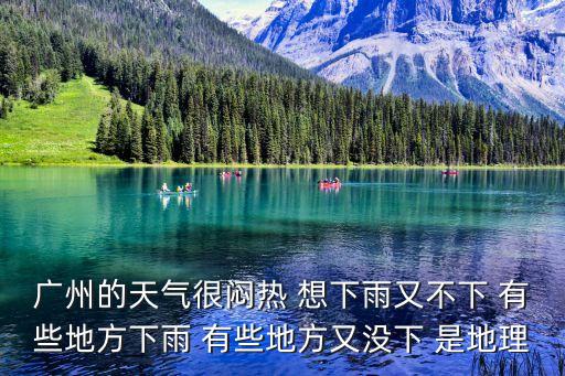 廣州的天氣很悶熱 想下雨又不下 有些地方下雨 有些地方又沒下 是地理