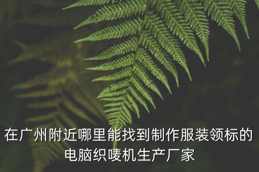 在廣州附近哪里能找到制作服裝領標的電腦織嘜機生產廠家
