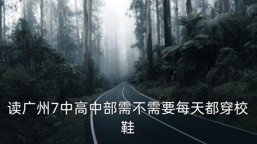 讀廣州7中高中部需不需要每天都穿校鞋