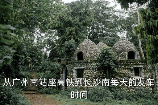 廣州南到長沙南汽車站時刻表，廣州南到長沙時刻表查詢