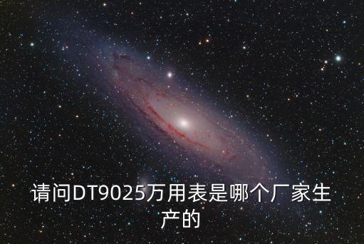 請問DT9025萬用表是哪個廠家生產的