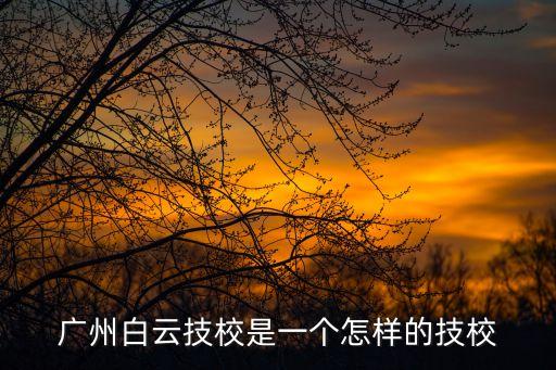 廣州白云技校是一個怎樣的技校