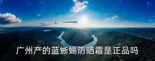 廣州的藍(lán)蜥蜴是山寨嗎，藍(lán)蜥蜴防曬霜是不是正品