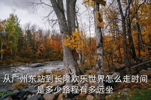 從廣州東站到長隆歡樂世界怎么走時間是多少路程有多遠坐