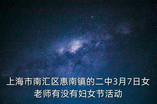 上海市南匯區惠南鎮的二中3月7日女老師有沒有婦女節活動