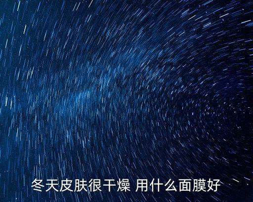 廣州狄薇補水，冬天皮膚很干燥 用什么面膜好