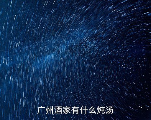 廣州酒家有什么燉湯