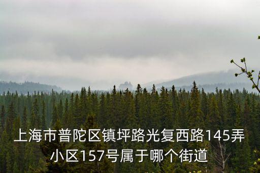 上海市普陀區鎮坪路光復西路145弄小區157號屬于哪個街道