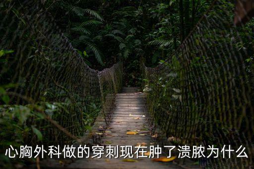 心胸外科做的穿刺現在腫了潰膿為什么