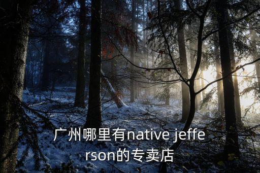 廣州哪里有native jefferson的專賣店