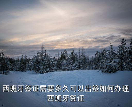 西班牙簽證需要多久可以出簽如何辦理西班牙簽證