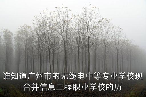 誰知道廣州市的無線電中等專業學校現合并信息工程職業學校的歷