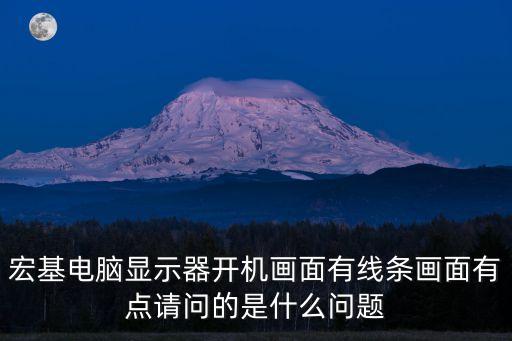 宏基電腦顯示器開機畫面有線條畫面有點請問的是什么問題