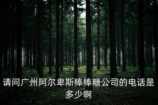 請問廣州阿爾卑斯棒棒糖公司的電話是多少啊
