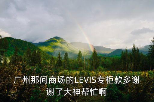 廣州那間商場的LEVIS專柜款多謝謝了大神幫忙啊