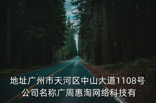 地址廣州市天河區(qū)中山大道1108號 公司名稱廣周惠淘網(wǎng)絡科技有