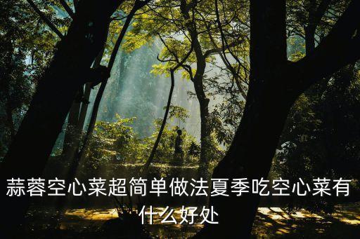 蒜蓉空心菜超簡單做法夏季吃空心菜有什么好處