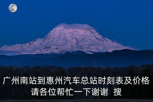 廣州南站到惠州汽車總站時刻表及價格請各位幫忙一下謝謝  搜