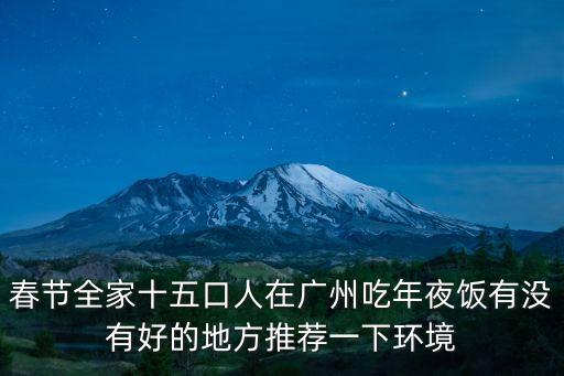 春節全家十五口人在廣州吃年夜飯有沒有好的地方推薦一下環境